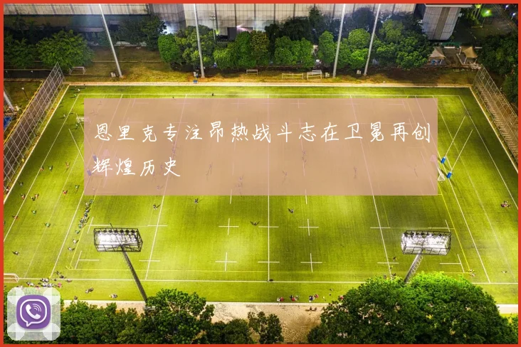 恩里克专注昂热战斗志在卫冕再创辉煌历史